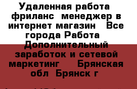 Удаленная работа, фриланс, менеджер в интернет-магазин - Все города Работа » Дополнительный заработок и сетевой маркетинг   . Брянская обл.,Брянск г.